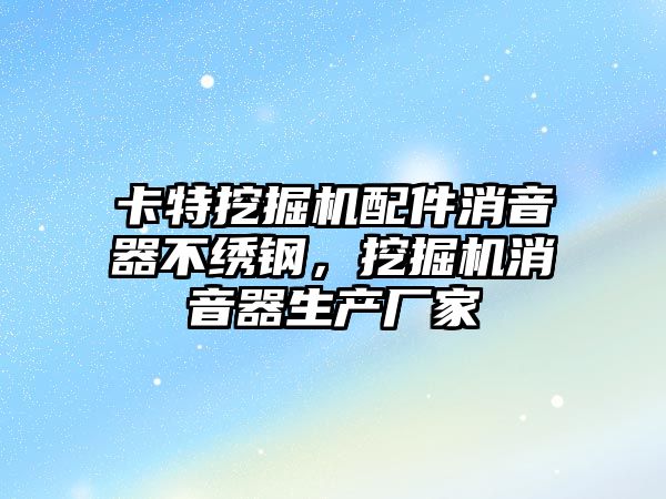 卡特挖掘機配件消音器不繡鋼，挖掘機消音器生產廠家