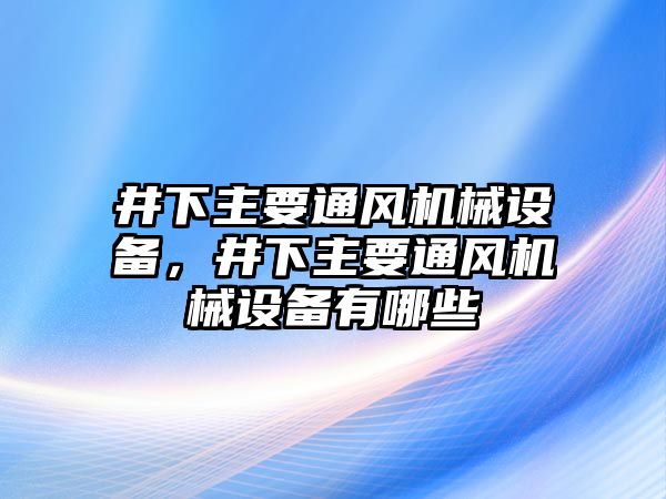 井下主要通風(fēng)機(jī)械設(shè)備，井下主要通風(fēng)機(jī)械設(shè)備有哪些