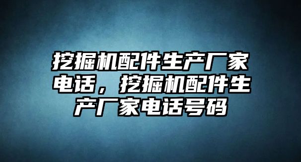 挖掘機配件生產(chǎn)廠家電話，挖掘機配件生產(chǎn)廠家電話號碼