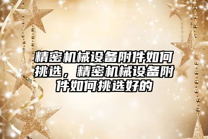 精密機械設(shè)備附件如何挑選，精密機械設(shè)備附件如何挑選好的