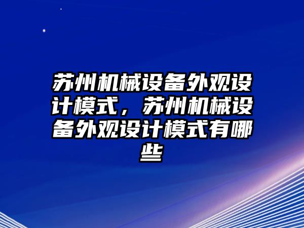 蘇州機械設(shè)備外觀設(shè)計模式，蘇州機械設(shè)備外觀設(shè)計模式有哪些