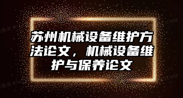 蘇州機械設備維護方法論文，機械設備維護與保養(yǎng)論文