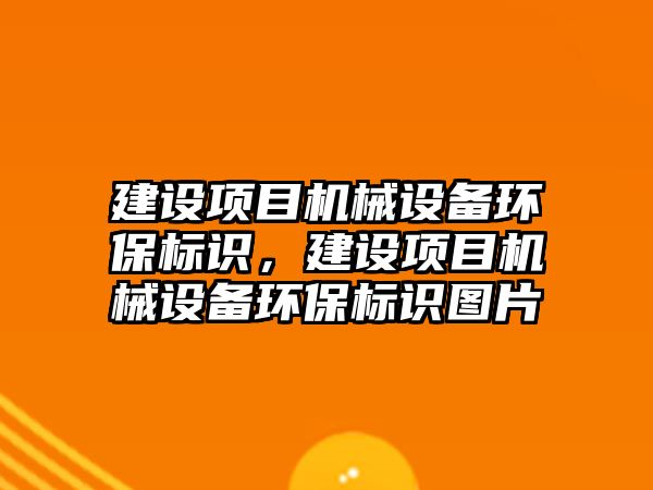 建設項目機械設備環(huán)保標識，建設項目機械設備環(huán)保標識圖片