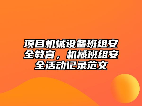 項(xiàng)目機(jī)械設(shè)備班組安全教育，機(jī)械班組安全活動(dòng)記錄范文