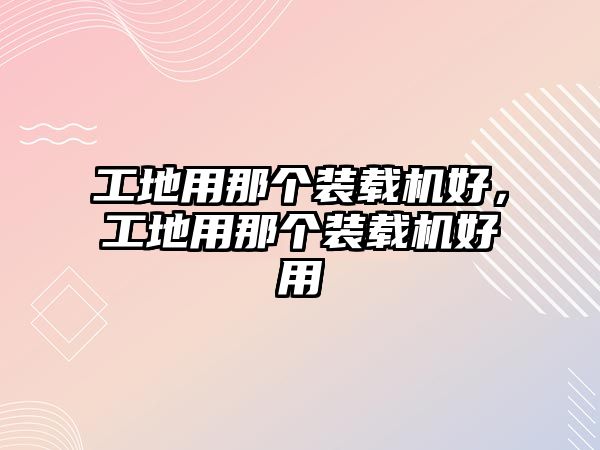 工地用那個裝載機好，工地用那個裝載機好用