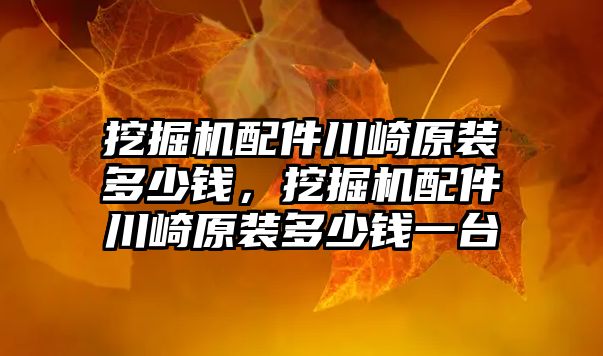 挖掘機配件川崎原裝多少錢，挖掘機配件川崎原裝多少錢一臺