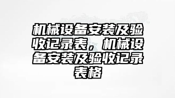 機械設(shè)備安裝及驗收記錄表，機械設(shè)備安裝及驗收記錄表格