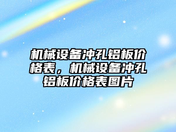 機械設(shè)備沖孔鋁板價格表，機械設(shè)備沖孔鋁板價格表圖片