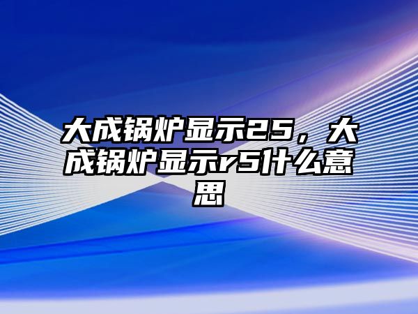 大成鍋爐顯示25，大成鍋爐顯示r5什么意思