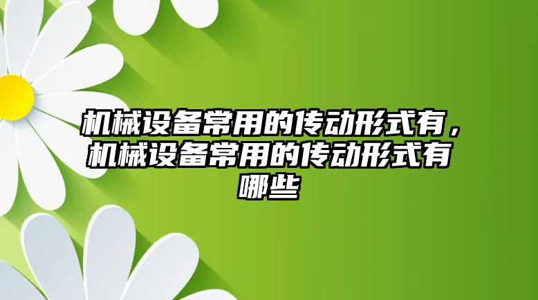 機械設(shè)備常用的傳動形式有，機械設(shè)備常用的傳動形式有哪些