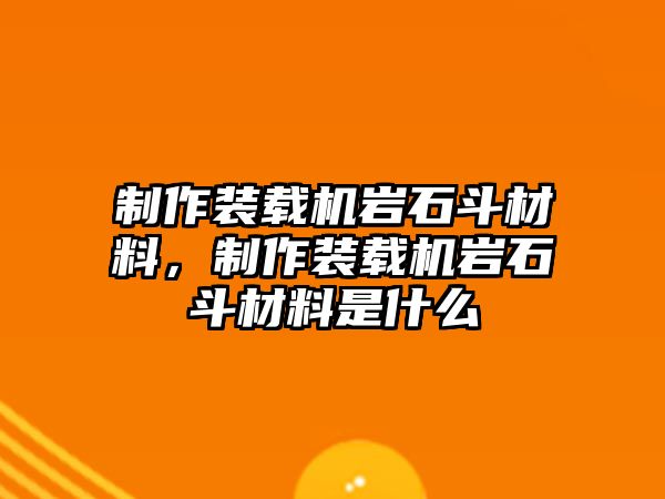 制作裝載機(jī)巖石斗材料，制作裝載機(jī)巖石斗材料是什么