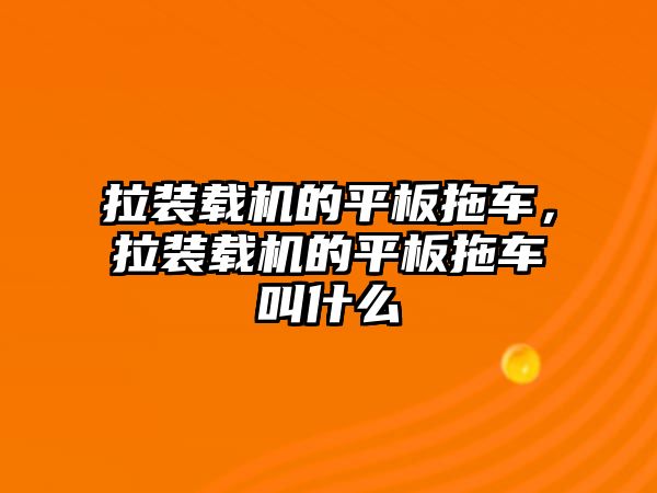 拉裝載機的平板拖車，拉裝載機的平板拖車叫什么