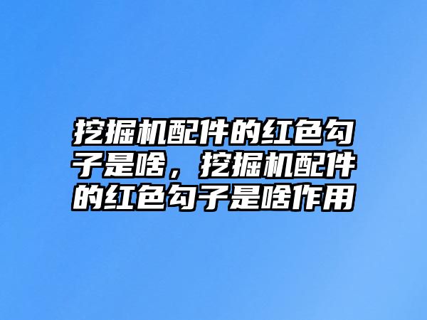 挖掘機配件的紅色勾子是啥，挖掘機配件的紅色勾子是啥作用