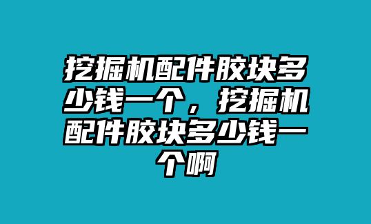 挖掘機(jī)配件膠塊多少錢一個(gè)，挖掘機(jī)配件膠塊多少錢一個(gè)啊