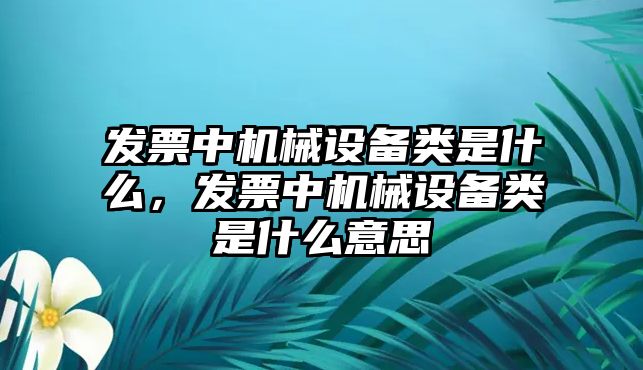 發(fā)票中機械設(shè)備類是什么，發(fā)票中機械設(shè)備類是什么意思