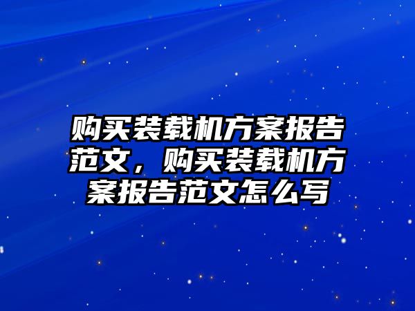 購(gòu)買裝載機(jī)方案報(bào)告范文，購(gòu)買裝載機(jī)方案報(bào)告范文怎么寫