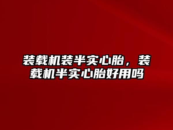 裝載機裝半實心胎，裝載機半實心胎好用嗎