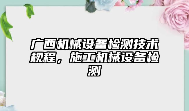 廣西機械設(shè)備檢測技術(shù)規(guī)程，施工機械設(shè)備檢測