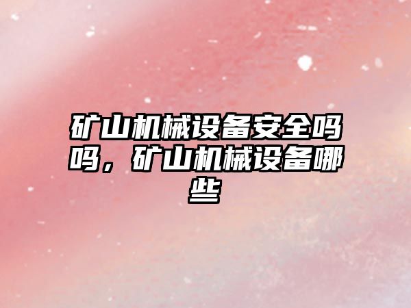 礦山機械設備安全嗎嗎，礦山機械設備哪些