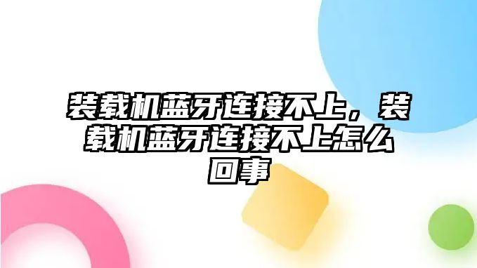 裝載機(jī)藍(lán)牙連接不上，裝載機(jī)藍(lán)牙連接不上怎么回事