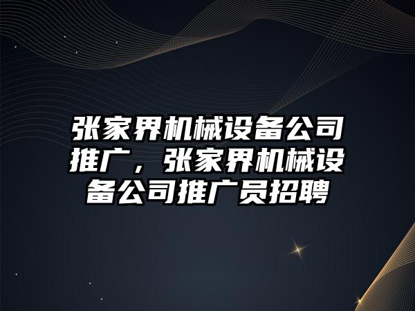 張家界機(jī)械設(shè)備公司推廣，張家界機(jī)械設(shè)備公司推廣員招聘