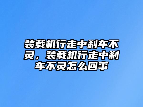 裝載機(jī)行走中剎車不靈，裝載機(jī)行走中剎車不靈怎么回事