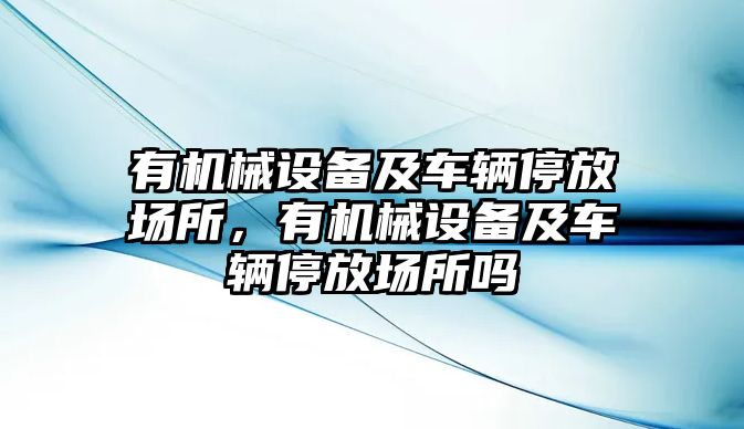 有機(jī)械設(shè)備及車輛停放場(chǎng)所，有機(jī)械設(shè)備及車輛停放場(chǎng)所嗎