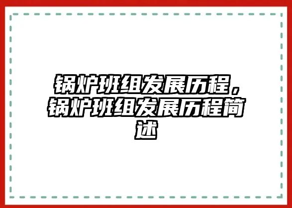 鍋爐班組發(fā)展歷程，鍋爐班組發(fā)展歷程簡(jiǎn)述