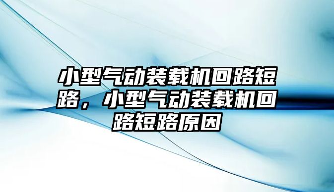 小型氣動裝載機回路短路，小型氣動裝載機回路短路原因