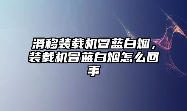 滑移裝載機冒藍白煙，裝載機冒藍白煙怎么回事