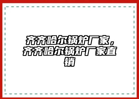 齊齊哈爾鍋爐廠家，齊齊哈爾鍋爐廠家直銷