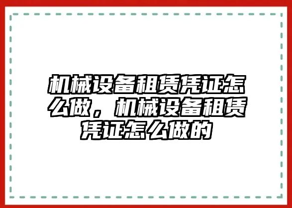 機械設(shè)備租賃憑證怎么做，機械設(shè)備租賃憑證怎么做的