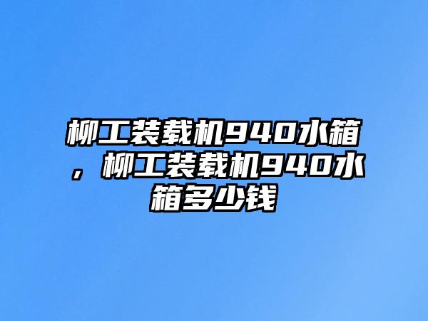 柳工裝載機(jī)940水箱，柳工裝載機(jī)940水箱多少錢