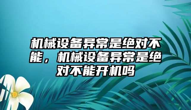 機械設備異常是絕對不能，機械設備異常是絕對不能開機嗎