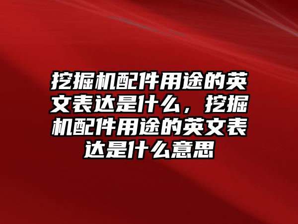 挖掘機配件用途的英文表達是什么，挖掘機配件用途的英文表達是什么意思