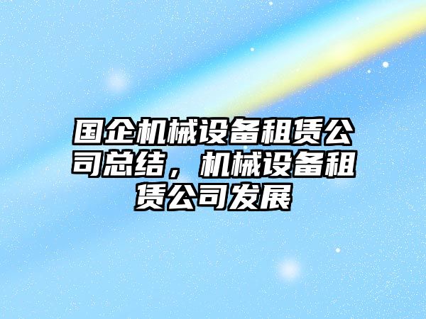 國企機械設備租賃公司總結，機械設備租賃公司發(fā)展