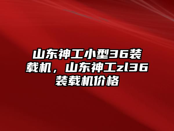 山東神工小型36裝載機(jī)，山東神工zl36裝載機(jī)價(jià)格