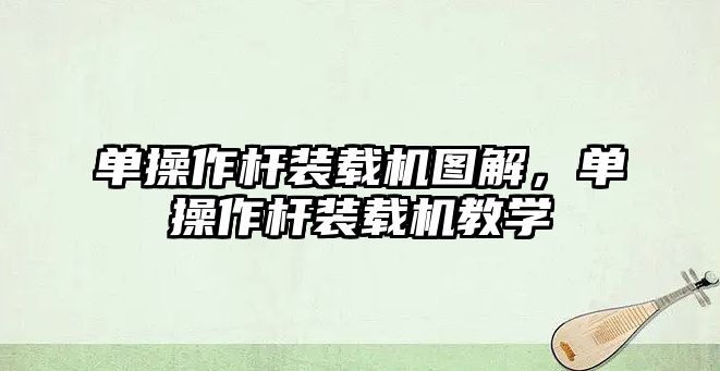 單操作桿裝載機圖解，單操作桿裝載機教學