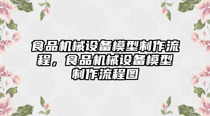 食品機械設(shè)備模型制作流程，食品機械設(shè)備模型制作流程圖