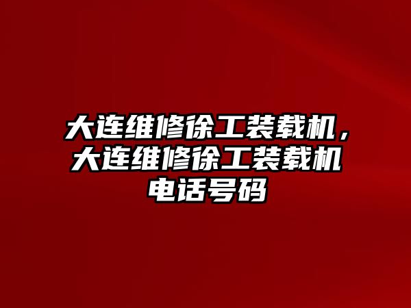 大連維修徐工裝載機，大連維修徐工裝載機電話號碼