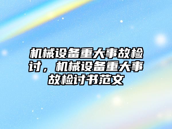 機械設(shè)備重大事故檢討，機械設(shè)備重大事故檢討書范文