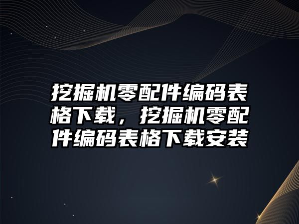 挖掘機零配件編碼表格下載，挖掘機零配件編碼表格下載安裝