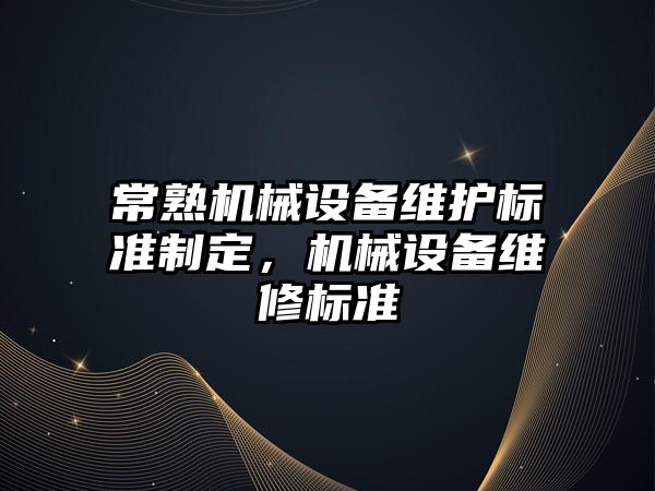 常熟機械設(shè)備維護標準制定，機械設(shè)備維修標準