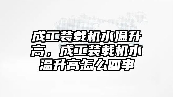 成工裝載機水溫升高，成工裝載機水溫升高怎么回事