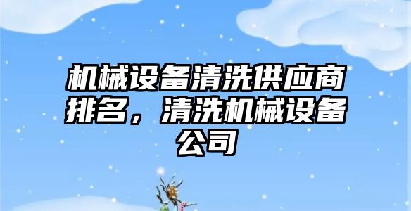 機械設備清洗供應商排名，清洗機械設備公司