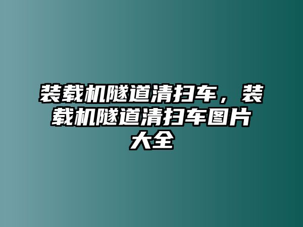 裝載機(jī)隧道清掃車，裝載機(jī)隧道清掃車圖片大全