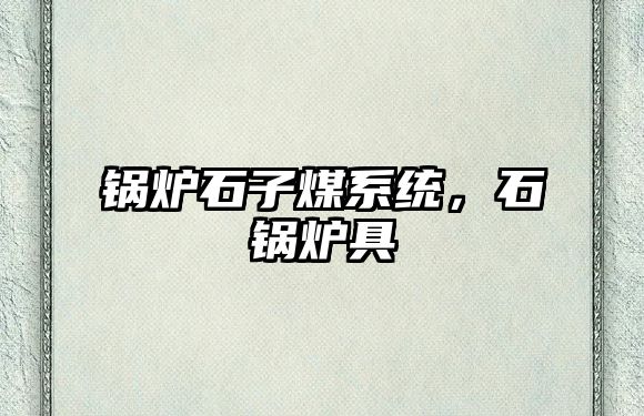 鍋爐石子煤系統(tǒng)，石鍋爐具