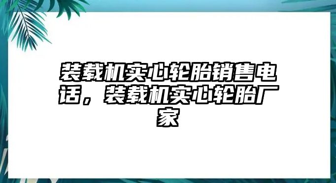 裝載機(jī)實(shí)心輪胎銷售電話，裝載機(jī)實(shí)心輪胎廠家