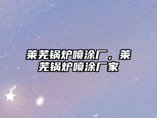 萊蕪鍋爐噴涂廠，萊蕪鍋爐噴涂廠家