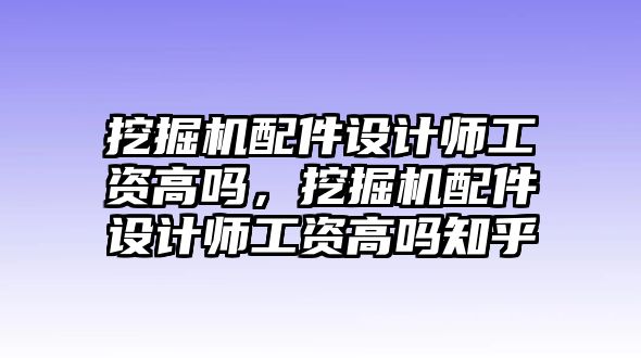 挖掘機(jī)配件設(shè)計(jì)師工資高嗎，挖掘機(jī)配件設(shè)計(jì)師工資高嗎知乎